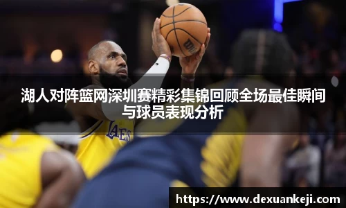 湖人对阵篮网深圳赛精彩集锦回顾全场最佳瞬间与球员表现分析